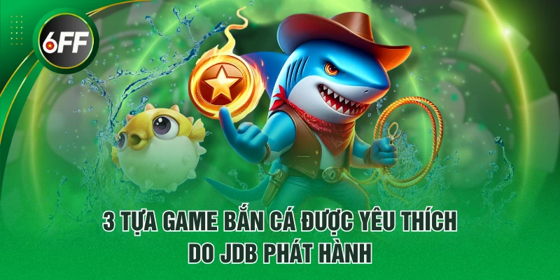 Sảnh Game JDB Bắn Cá Uy Tín Chất Lượng #1 Thị Trường Châu Á 4 3 tựa game bắn cá được yêu thích do JDB phát hành
