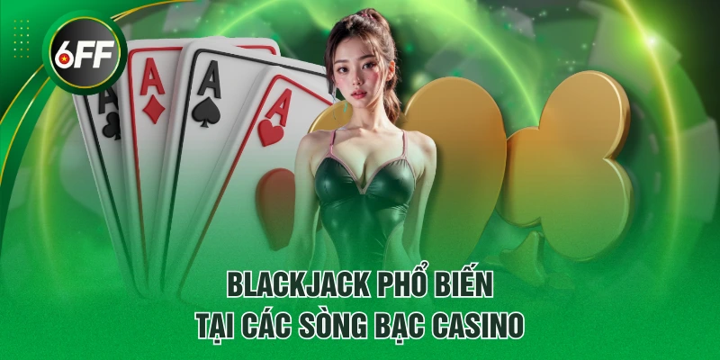 Luật Chơi Blackjack Cụ Thể Từ A - Z Cho Những Ai Chưa Biết 2 Blackjack phổ biến tại các sòng bạc Casino