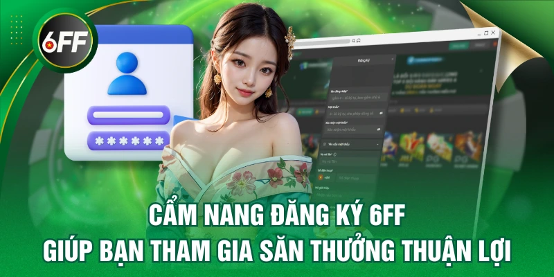Đăng Ký 6FF - Giúp Bạn Tham Gia Săn Thưởng Thuận Lợi 5 đăng ký 6FF