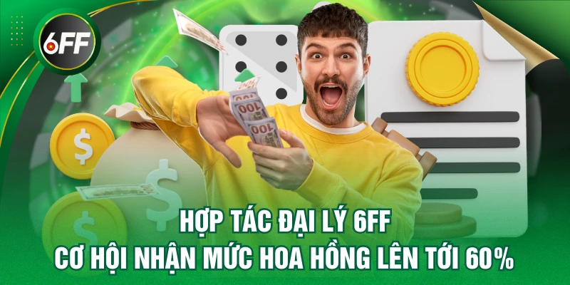 Hợp Tác Đại Lý 6FF - Cơ Hội Nhận Mức Hoa Hồng Lên Tới 60% 1 đại lý 6FF