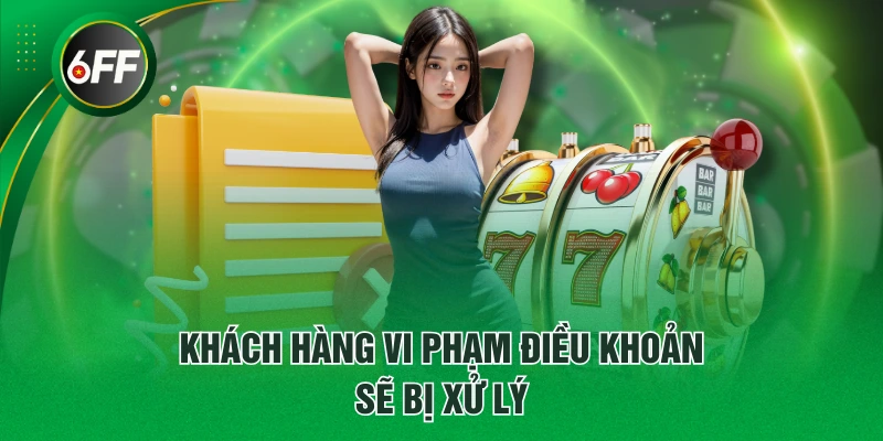 Điều Khoản Điều Kiện Cập Nhật Tại Nền Tảng 6FF Cần Nắm Rõ 3 Khách hàng vi phạm điều khoản sẽ bị xử lý