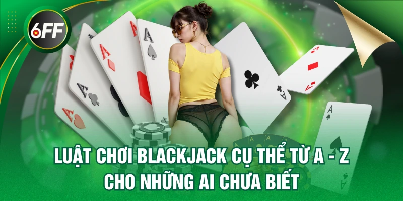Luật Chơi Blackjack Cụ Thể Từ A - Z Cho Những Ai Chưa Biết 1 Blackjack