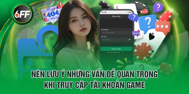 Đăng Nhập 6FF - Truy cập Nhanh Chóng Tránh Lỗi Thường Gặp 4 Nên lưu ý những vấn đề quan trọng khi truy cập tài khoản game