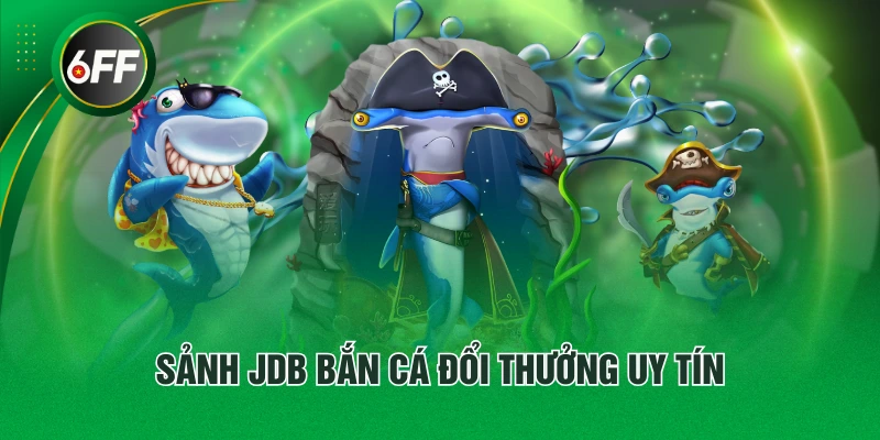 Sảnh Game JDB Bắn Cá Uy Tín Chất Lượng #1 Thị Trường Châu Á 2 Sảnh JDB bắn cá đổi thưởng uy tín