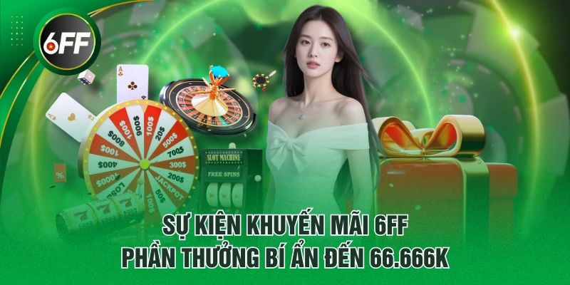 Top 5 Khuyến Mãi 6FF Siêu Hot - Nhanh Tay Săn Ngay! 2 Sự kiện khuyến mãi 6FF phần thưởng bí ẩn đến 66.666K